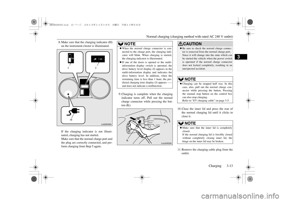 MITSUBISHI OUTLANDER SPORT 2014 3.G Owners Manual Normal charging (charging method with rated AC 240 V outlet)
Charging 3-13
3
8. Make sure that  the charging indicator (H)on the instrument cluster is illuminated.If  the  charging  indicator  is  not