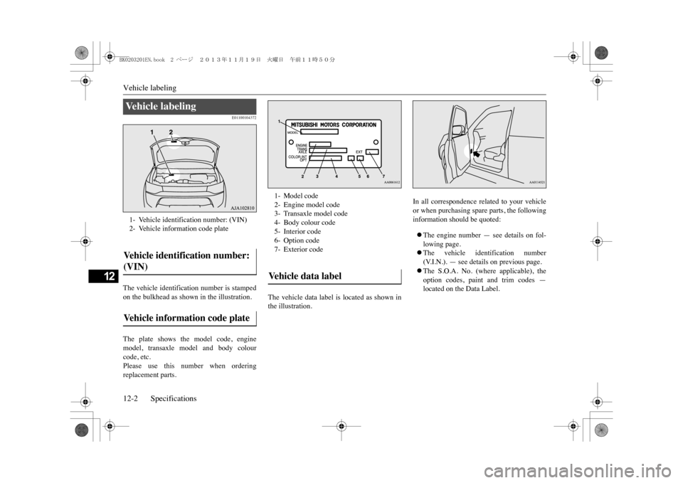 MITSUBISHI OUTLANDER SPORT 2014 3.G Owners Manual Vehicle labeling12-2 Specifications
12
E01100104372
The vehicle identification number is stampedon the bulkhead as shown in the illustration.The plate shows the model code, enginemodel, transax MITSUBISHI OUTLANDER SPORT 2014 3.G Owners Manual Vehicle labeling12-2 Specifications
12
E01100104372
The vehicle identification number is stampedon the bulkhead as shown in the illustration.The plate shows the model code, enginemodel, transax