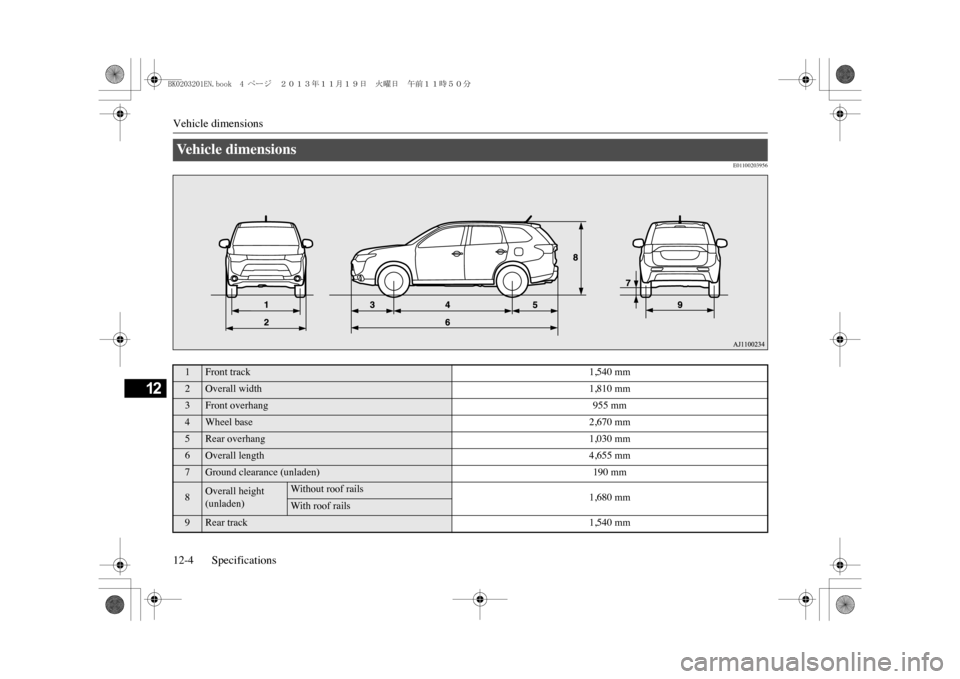MITSUBISHI OUTLANDER SPORT 2014 3.G Owners Manual Vehicle dimensions12-4 Specifications
12
E01100203956
Ve h i c l e   d i m e n s i o n s  1
Front track
1,540 mm
2
Overall width
1,810 mm
3
Front overhang
955 mm
4
Wheel base
2,670 mm
5
Rear overhang
