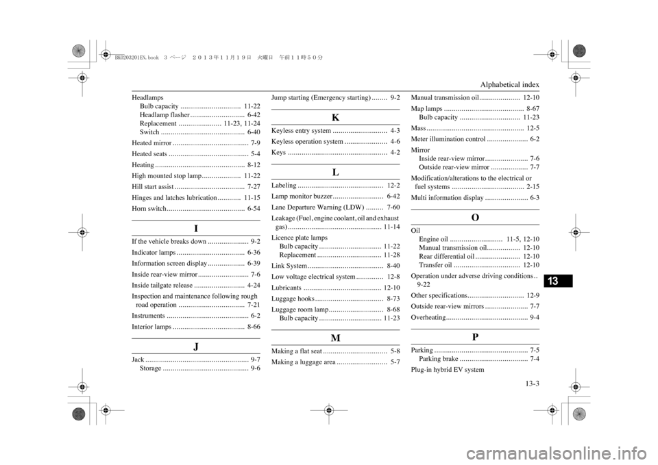 MITSUBISHI OUTLANDER SPORT 2014 3.G Owners Manual Alphabetical index
13-3
13
Headlamps
Bulb capacity
...............................
11-22
Headlamp flasher
............................
6-42
Replacement
......................
11-23
, 11-24
Switch
.... MITSUBISHI OUTLANDER SPORT 2014 3.G Owners Manual Alphabetical index
13-3
13
Headlamps
Bulb capacity
...............................
11-22
Headlamp flasher
............................
6-42
Replacement
......................
11-23
, 11-24
Switch
....