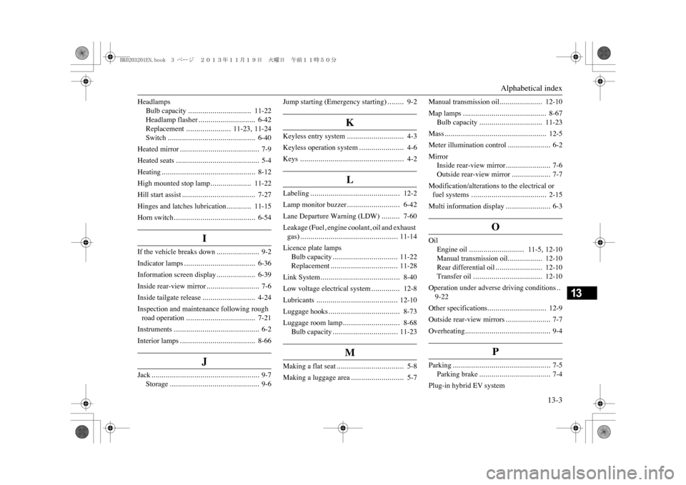 MITSUBISHI OUTLANDER SPORT 2014 3.G Owners Manual Alphabetical index
13-3
13
Headlamps
Bulb capacity
...............................
11-22
Headlamp flasher
............................
6-42
Replacement
......................
11-23
, 11-24
Switch
....