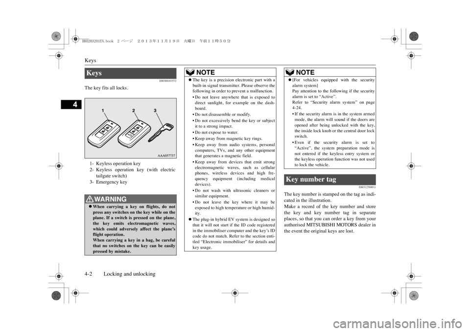 MITSUBISHI OUTLANDER SPORT 2014 3.G Owners Manual Keys4-2 Locking and unlocking
4
E00300103572
The key fits all locks.
E00312700011
The key number is stamped on the tag as indi-cated in the illustration.Make  a  record  of  the  key  number  and  sto