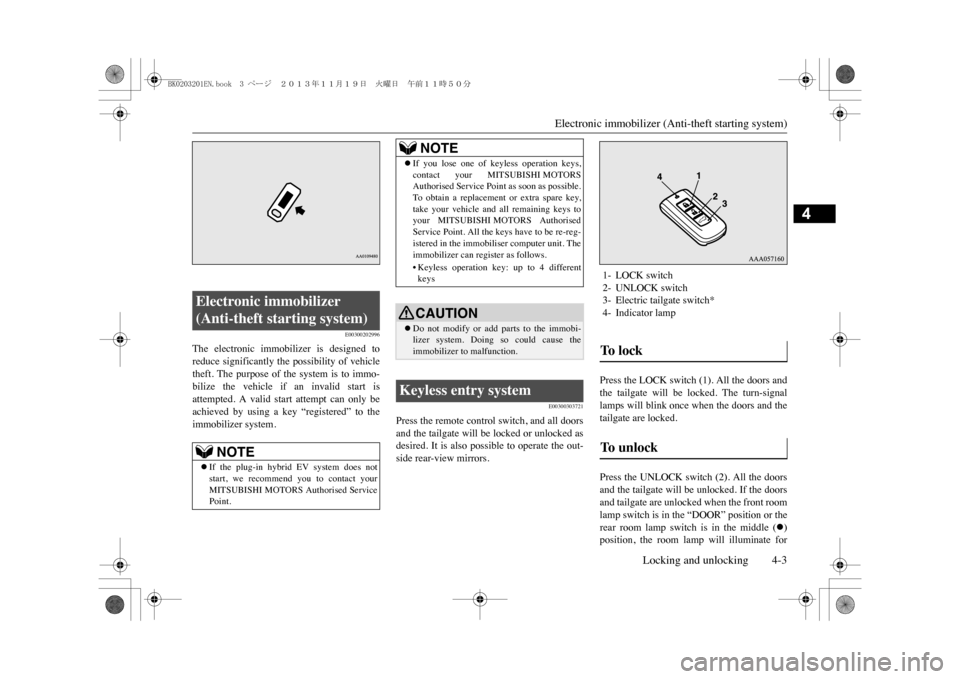 MITSUBISHI OUTLANDER SPORT 2014 3.G Owners Manual Electronic immobilizer (An
ti-theft starting system)
Locking and unlocking 4-3
4
E00300202996
The  electronic  immobilizer  is  designed  toreduce  significantly the  possibility of  vehicletheft.  Th