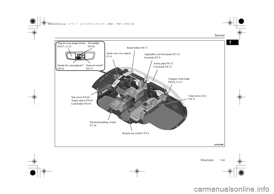 MITSUBISHI OUTLANDER SPORT 2014 3.G Owners Manual Interior
Overview 1-4
1
Sun visors P.8-64Vanity mirror P.8-64Card holder P.8-64
Inside rear-view mirror P.7-6
Bottle holder P.8-71
Assist grips P.8-72Coat hook P.8-72
Adjustable seat belt anchor P.5-1