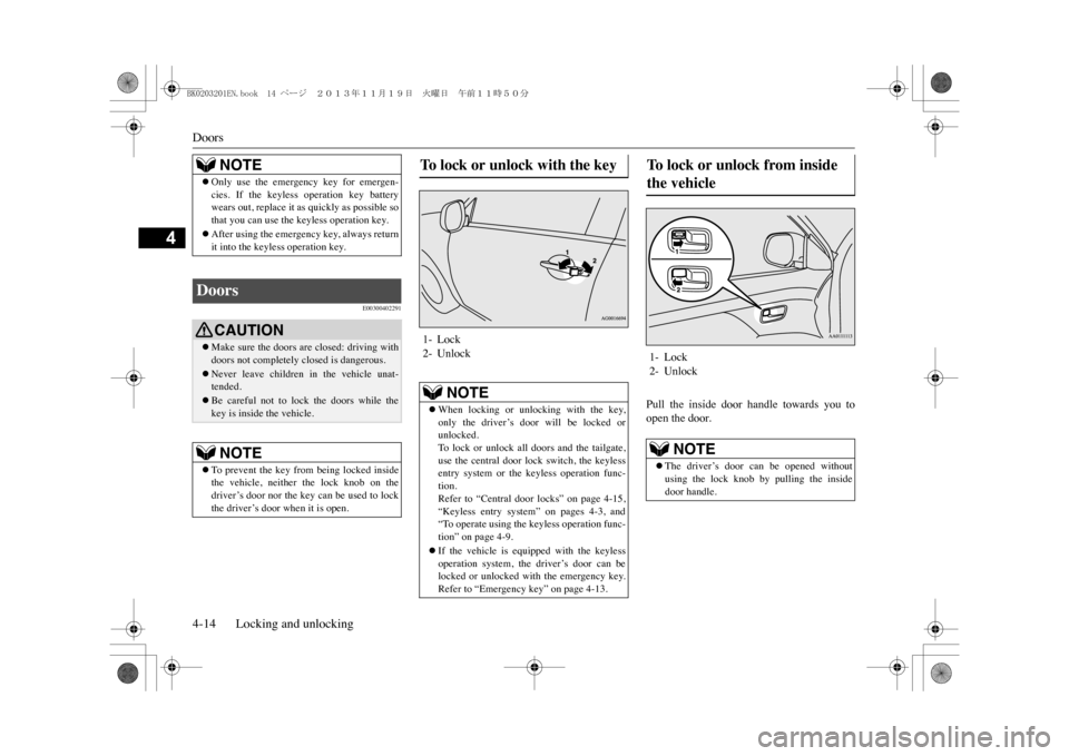MITSUBISHI OUTLANDER SPORT 2014 3.G Owners Manual Doors4-14 Locking and unlocking
4
E00300402291
Pull  the  inside  door  handle  towards  you  toopen the door.
NOTE
�zOnly  use  the  emergency  key  for  emergen-cies.  If  the  keyless  operation  k