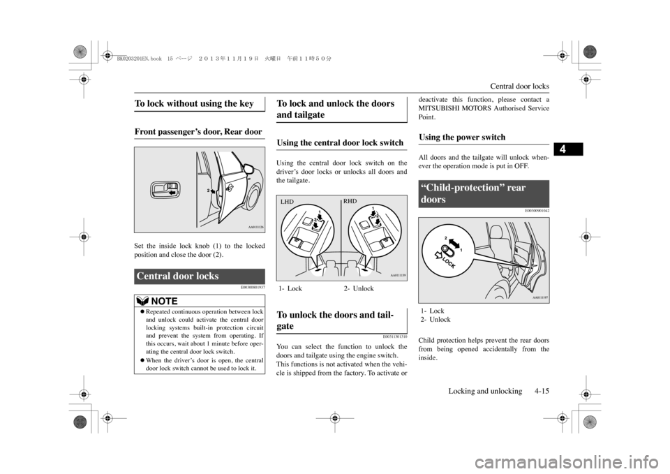 MITSUBISHI OUTLANDER SPORT 2014 3.G Workshop Manual Central door locks
Locking and unlocking 4-15
4
Set  the  inside  lock  knob  (1)  to  the  lockedposition and close the door (2).
E00300801937
Using  the  central  door  lock  switch  on  thedriver