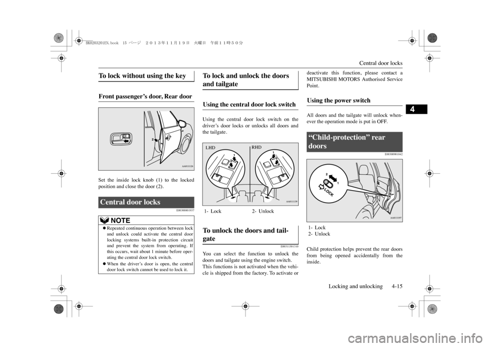 MITSUBISHI OUTLANDER SPORT 2014 3.G Owners Manual Central door locks
Locking and unlocking 4-15
4
Set  the  inside  lock  knob  (1)  to  the  lockedposition and close the door (2).
E00300801937
Using  the  central  door  lock  switch  on  thedriver�