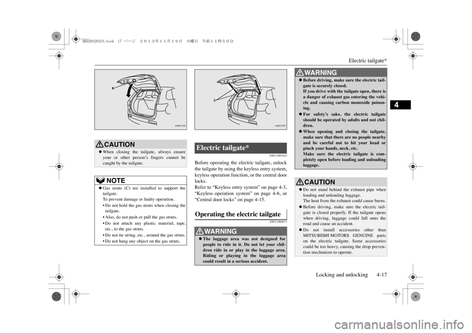 MITSUBISHI OUTLANDER SPORT 2014 3.G Owners Manual Electric tailgate*
Locking and unlocking 4-17
4
E00312801022
Before  operating  the  electric  tailgate,  unlockthe tailgate by using the keyless entry system,keyless operation function, or the centra