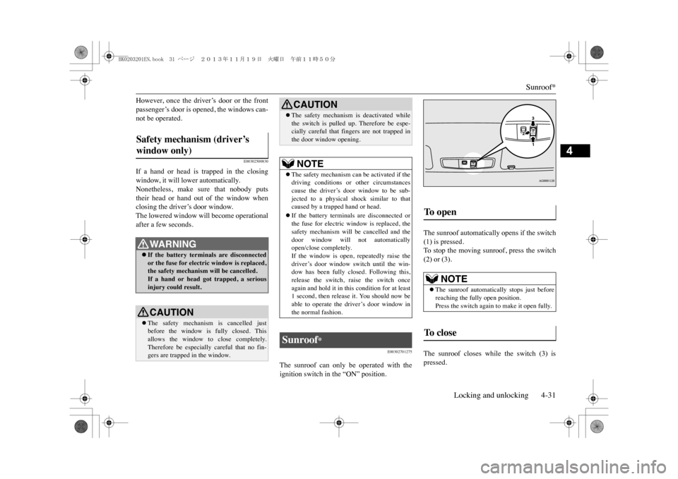 MITSUBISHI OUTLANDER SPORT 2014 3.G Manual PDF Sunroof*
Locking and unlocking 4-31
4
However,  once  the  driver’s  door  or  the  frontpassenger’s door is opened, the windows can-not be operated.
E00302500830
If  a  hand  or  head  is  trappe