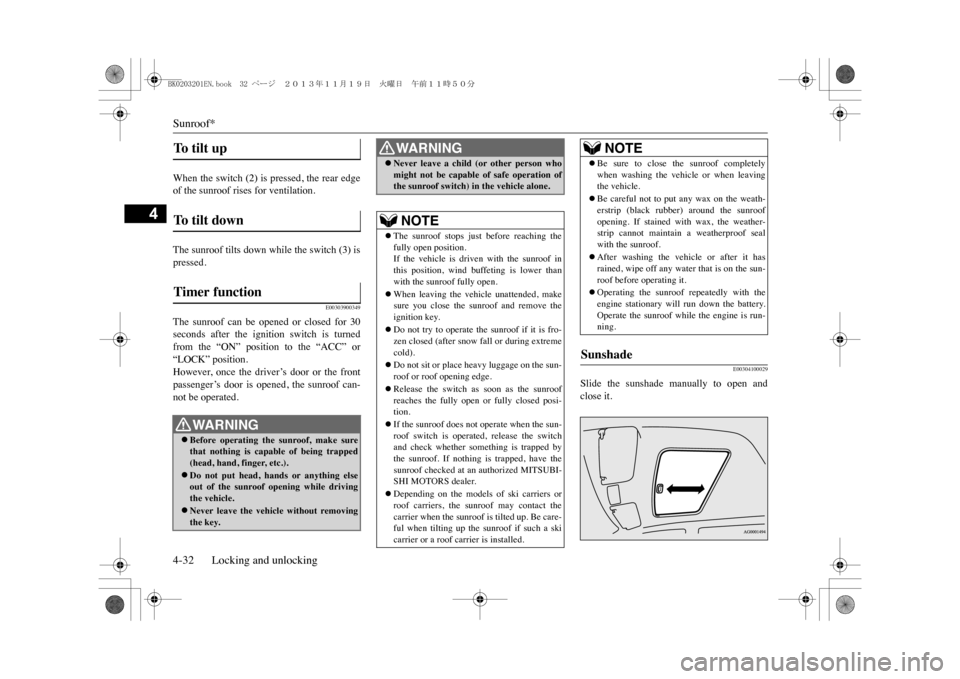 MITSUBISHI OUTLANDER SPORT 2014 3.G Owners Manual Sunroof*4-32 Locking and unlocking
4
When the switch (2) is pressed, the rear edgeof the sunroof rises for ventilation.The sunroof tilts down while the switch (3) ispressed.
E00303900349
The  sunroof 
