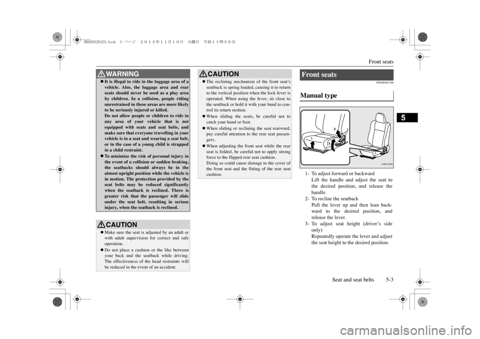 MITSUBISHI OUTLANDER SPORT 2014 3.G Owners Manual Front seats
Seat and seat belts 5-3
5
E00400401266
�zIt is illegal to ride 
in the luggage area of a
vehicle.  Also,  the 
luggage  area  and  rear
seats  should  never  be  used  as  a  play  areaby 