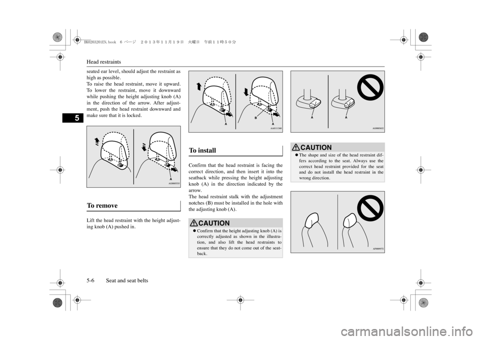 MITSUBISHI OUTLANDER SPORT 2014 3.G Owners Manual Head restraints5-6 Seat and seat belts
5
seated ear level, should adjust the restraint ashigh as possible.To   r a i s e   t h e   h e a d   r e s t r a i n t ,   m o v e   i t   u p w a r d .To   l o