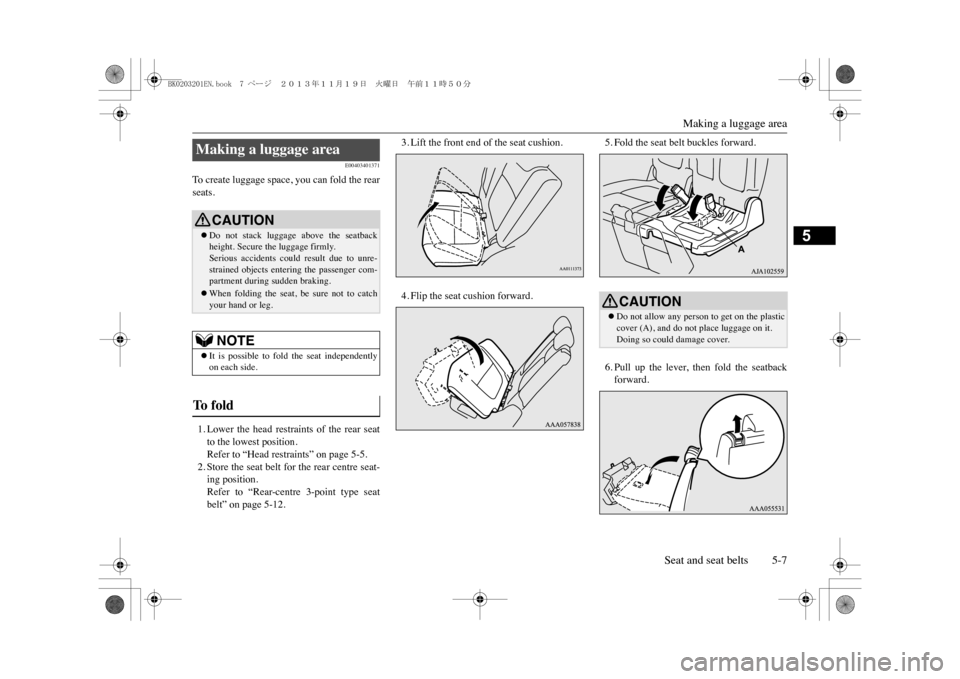 MITSUBISHI OUTLANDER SPORT 2014 3.G Owners Manual Making a luggage area
Seat and seat belts 5-7
5
E00403401371
To   c r e a t e   l u g g a g e   s p a c e ,   y o u   c a n   f o l d   t h e   r e a rseats.1. Lower  the  head  restraints  of  the  r