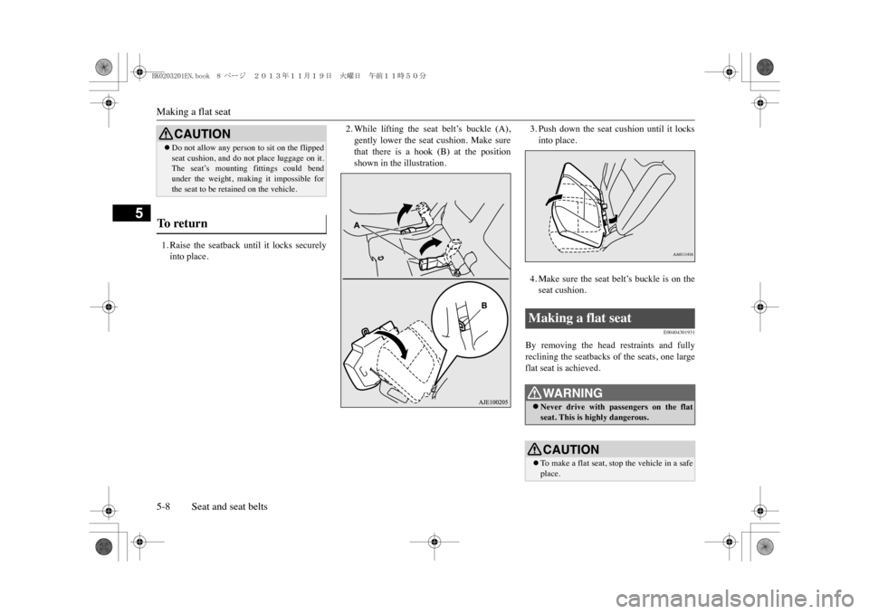 MITSUBISHI OUTLANDER SPORT 2014 3.G Owners Manual Making a flat seat5-8 Seat and seat belts
5
1. Raise  the  seatback  until  it  locks  securelyinto place.
2. While  lifting  the  seat  belt’s  buckle  (A),gently  lower  the  seat  cushion.  Make 