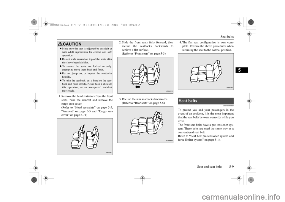 MITSUBISHI OUTLANDER SPORT 2014 3.G Owners Manual Seat belts
Seat and seat belts 5-9
5
1. Remove the head restraints from the frontseats,  raise  the  armrest  and  remove  thecargo area cover.(Refer  to  “Head  restraints”  on  page  5-5,“Armr