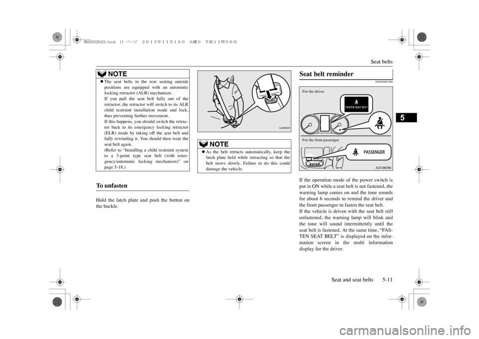 MITSUBISHI OUTLANDER SPORT 2014 3.G Owners Manual Seat belts
Seat and seat belts 5-11
5
Hold  the  latch  plate  and  push  the  button  onthe buckle. 
E00409801960
If  the  operation  mode  of  the  power  switch  isput in ON while a seat belt is no