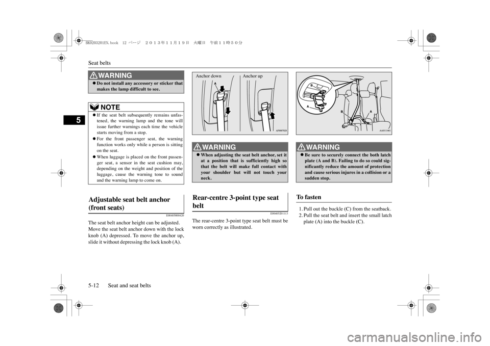 MITSUBISHI OUTLANDER SPORT 2014 3.G Owners Manual Seat belts5-12 Seat and seat belts
5
E00405000420
The seat belt anchor height can be adjusted.Move the seat belt anchor down with the lockknob  (A)  depressed.  To  move  the  anchor  up,slide it with