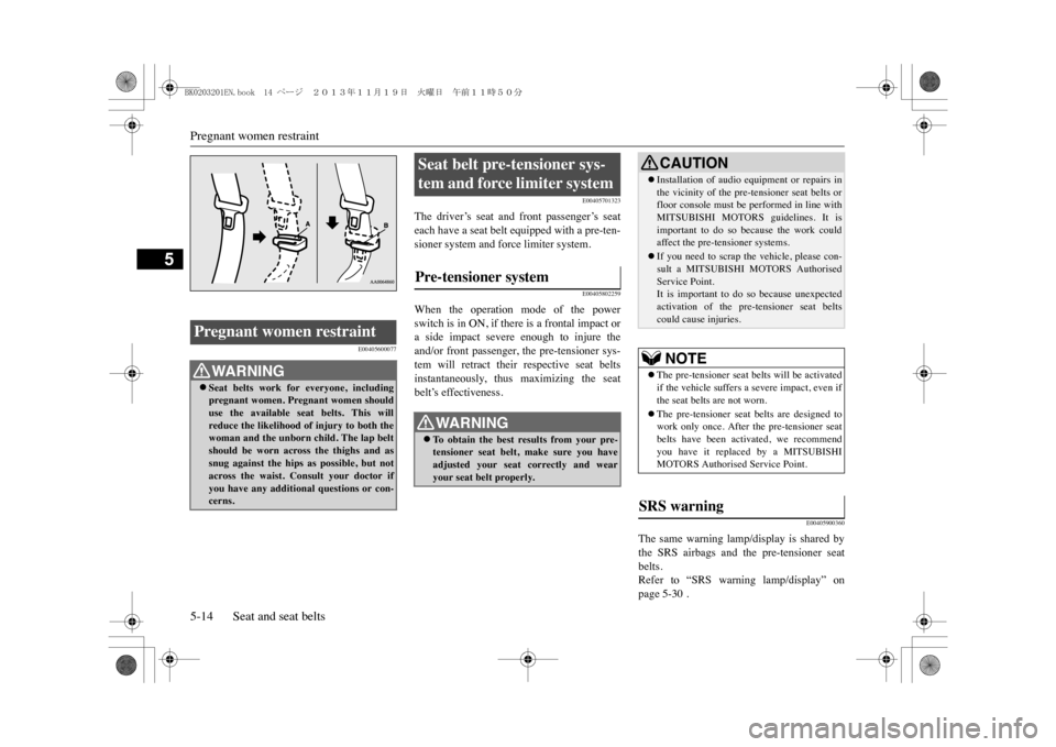 MITSUBISHI OUTLANDER SPORT 2014 3.G Owners Manual Pregnant women restraint5-14 Seat and seat belts
5
E00405600077
E00405701323
The  driver’s  seat  and  front  passenger’s  seateach have a seat belt equipped with a pre-ten-sioner system and 
forc
