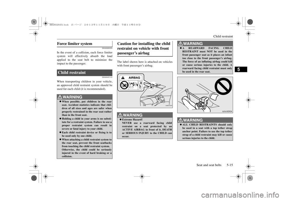 MITSUBISHI OUTLANDER SPORT 2014 3.G Owners Manual Child restraint
Seat and seat belts 5-15
5
E00406000209
In  the  event  of  a  collision,  each  force  limitersystem  will  effectively  absorb  the  loadapplied  to  the  seat  belt  to  minimize  t