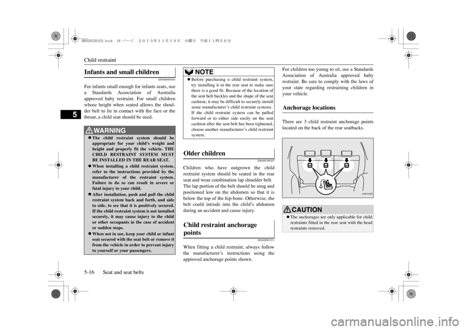 MITSUBISHI OUTLANDER SPORT 2014 3.G Owners Manual Child restraint5-16 Seat and seat belts
5
E00406600465
For infants small enough for infants seats, usea  Standards  Association  of  Australiaapproved  baby  restraint.  For  small  childrenwhose  hei