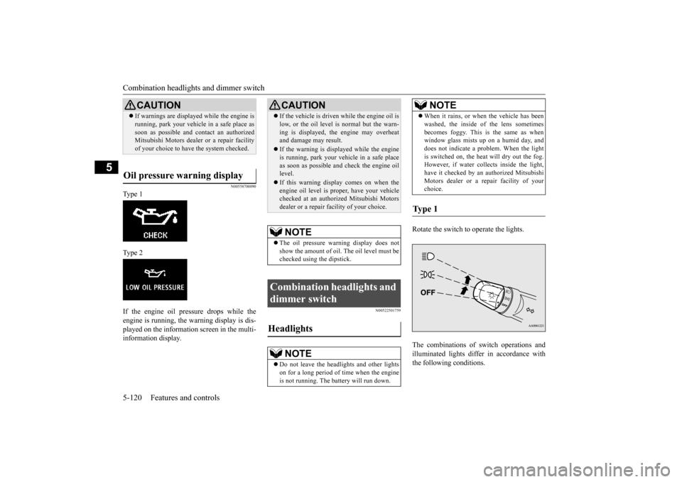 MITSUBISHI OUTLANDER SPORT 2014 3.G Owners Manual Combination headlights and dimmer switch 5-120 Features and controls
5
N00558700090
Ty p e  1 Ty p e  2 If the engine oil pressure drops while the engine is running, the warning display is dis-played 