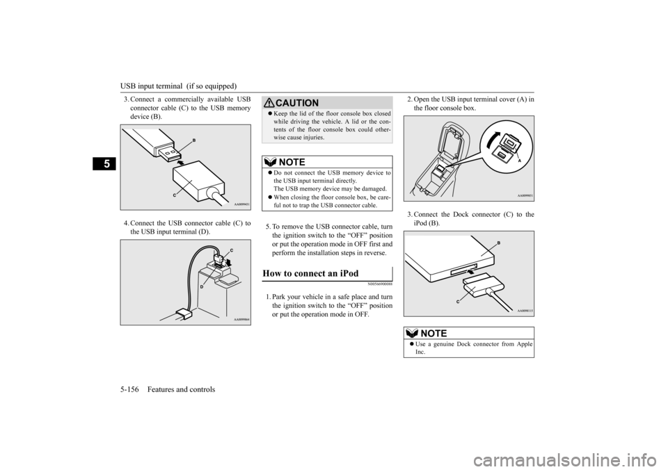 MITSUBISHI OUTLANDER SPORT 2014 3.G Owners Manual USB input terminal  (if so equipped) 5-156 Features and controls
5
3. Connect a commercially available USB connector cable (C) to the USB memory device (B). 4. Connect the USB connector cable (C) to t
