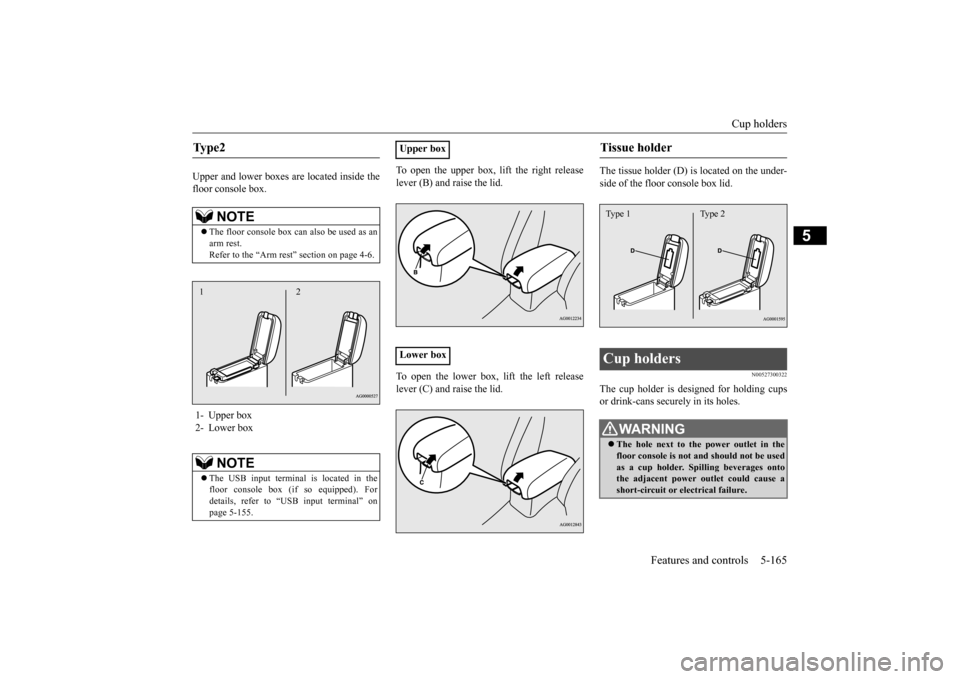 MITSUBISHI OUTLANDER SPORT 2014 3.G Owners Manual Cup holders 
Features and controls 5-165
5
Upper and lower boxes are located inside the floor console box. 
To open the upper box, lift the right release lever (B) and raise the lid. To open the lower