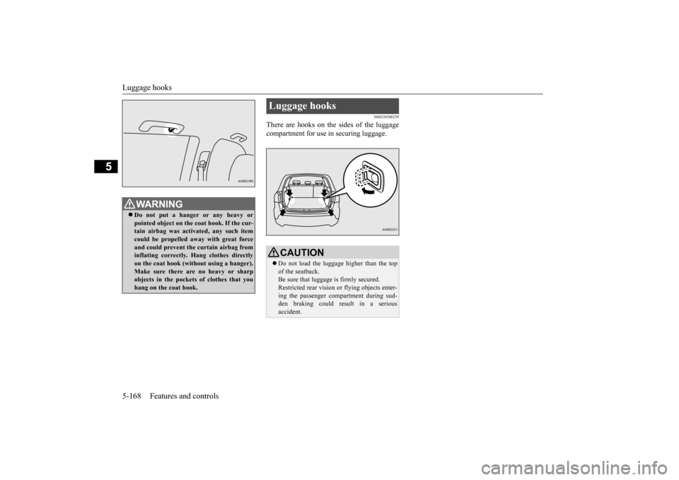 MITSUBISHI OUTLANDER SPORT 2014 3.G Owners Guide Luggage hooks 5-168 Features and controls
5
N00528500259
There are hooks on the sides of the luggage compartment for use in securing luggage.
WA R N I N G Do not put a hanger or any heavy or pointe