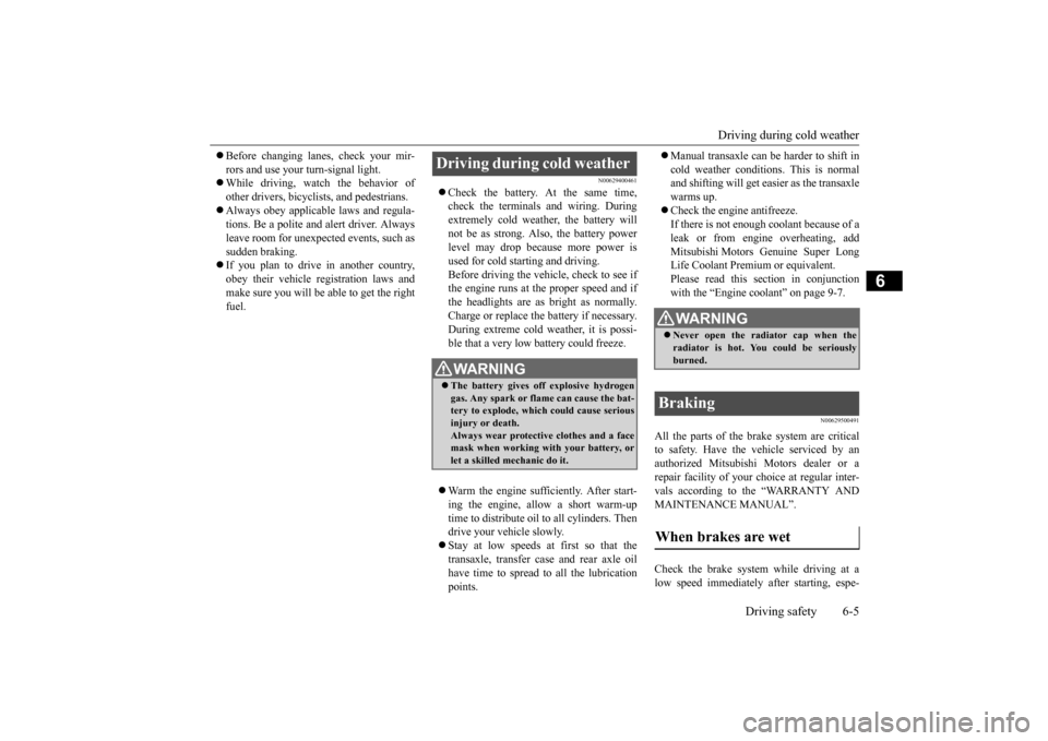 MITSUBISHI OUTLANDER SPORT 2014 3.G Owners Manual Driving during cold weather 
Driving safety 6-5
6
 Before changing lanes, check your mir- rors and use your turn-signal light.  While driving, watch the behavior of other drivers, bicyclists, an