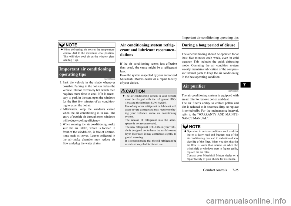 MITSUBISHI OUTLANDER SPORT 2014 3.G Owners Manual Important air conditioning operating tips 
Comfort controls 7-25
7
N00733700280
1. Park the vehicle in the shade whenever possible. Parking in the hot sun makes the vehicle interior extremely hot whic