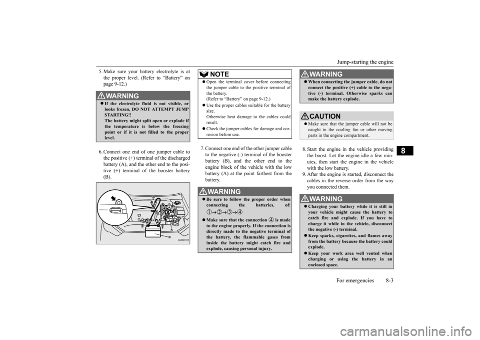 MITSUBISHI OUTLANDER SPORT 2014 3.G Owners Manual Jump-starting the engine For emergencies 8-3
8
5. Make sure your battery electrolyte is at the proper level. (Refer to “Battery” on page 9-12.) 6. Connect one end of one jumper cable to the positi