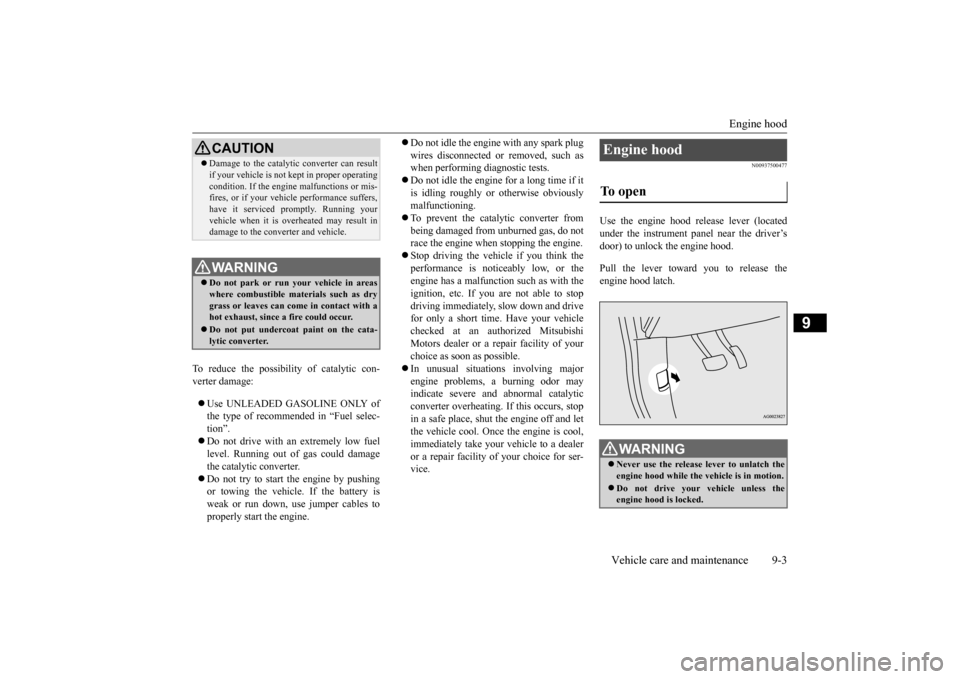 MITSUBISHI OUTLANDER SPORT 2014 3.G Owners Manual Engine hood 
Vehicle care and maintenance 9-3
9
To reduce the possibility of catalytic con- verter damage:  Use UNLEADED GASOLINE ONLY of the type of recommended in “Fuel selec- tion”.  Do n