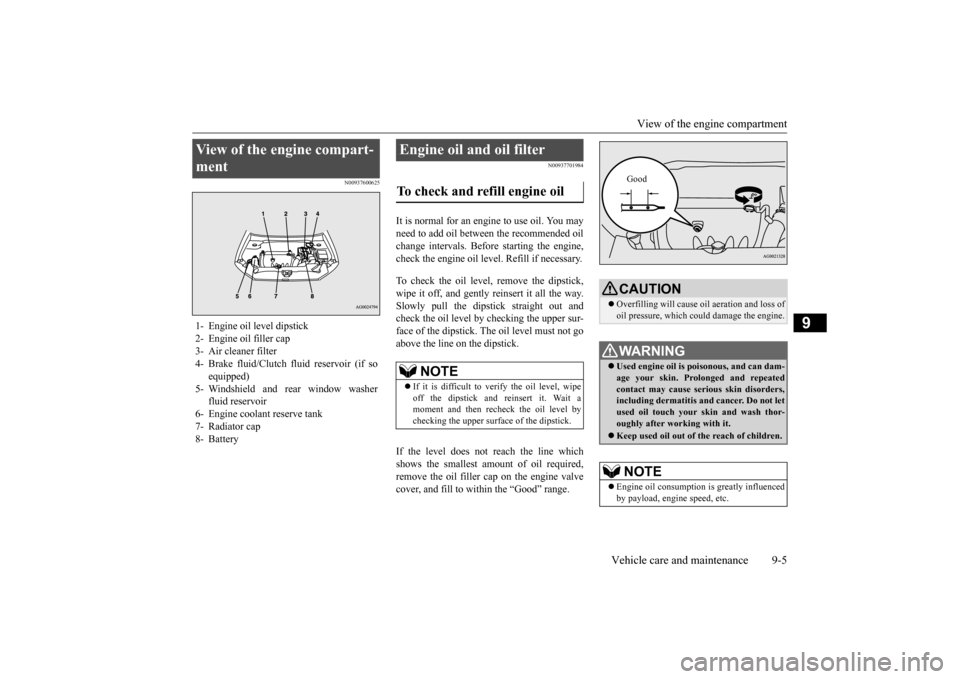 MITSUBISHI OUTLANDER SPORT 2014 3.G Owners Manual View of the engine compartment 
Vehicle care and maintenance 9-5
9
N00937600625 
N00937701984
It is normal for an engi 
ne to use oil. You may 
need to add oil between the recommended oilchange interv