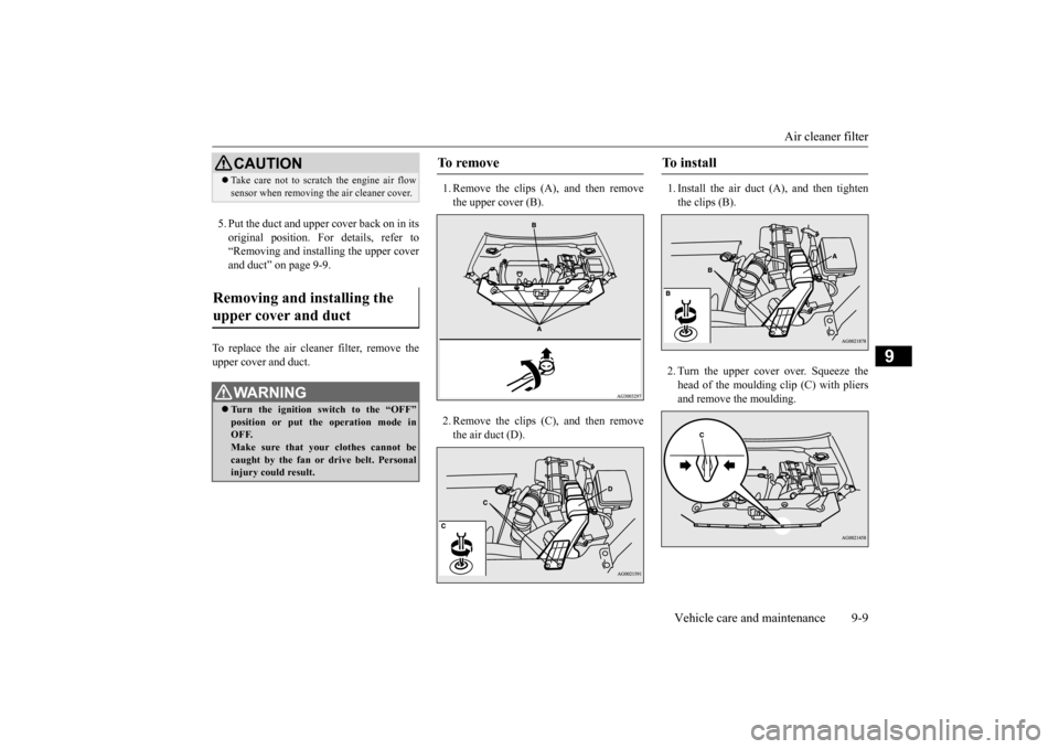 MITSUBISHI OUTLANDER SPORT 2014 3.G Owners Manual Air cleaner filter 
Vehicle care and maintenance 9-9
9
5. Put the duct and upper cover back on in its original position. For details, refer to “Removing and installing the upper cover and duct” on