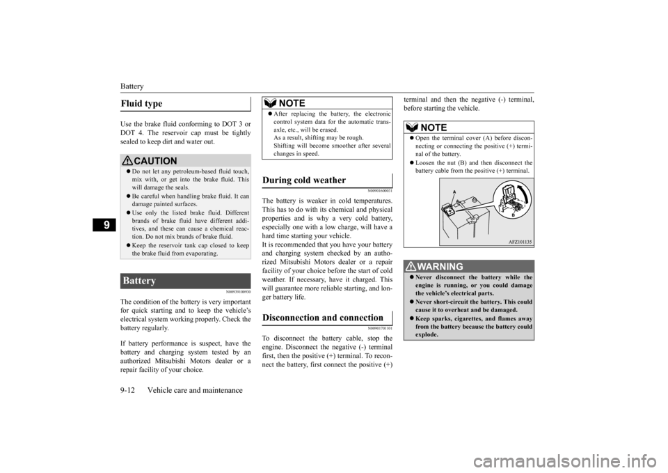 MITSUBISHI OUTLANDER SPORT 2014 3.G Owners Manual Battery 9-12 Vehicle care and maintenance
9
Use the brake fluid conforming to DOT 3 or DOT 4. The reservoir cap must be tightlysealed to keep dirt and water out.
N00939100930
The condition of the batt