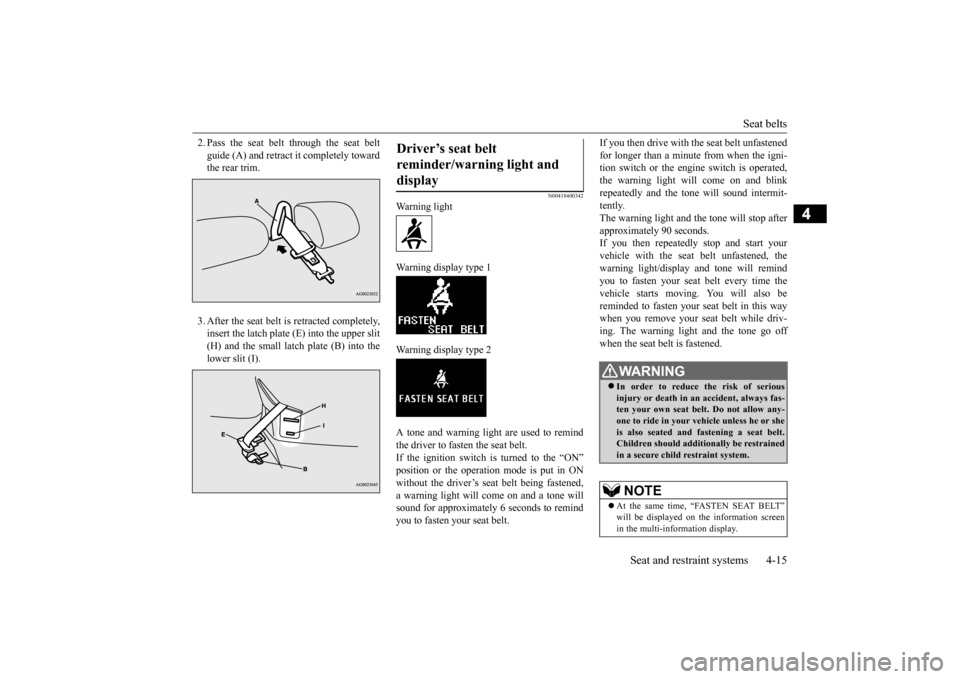 MITSUBISHI OUTLANDER SPORT 2014 3.G Owners Manual Seat belts 
Seat and restraint systems 4-15
4
2. Pass the seat belt through the seat belt guide (A) and retract it completely toward the rear trim. 3. After the seat belt is retracted completely, inse