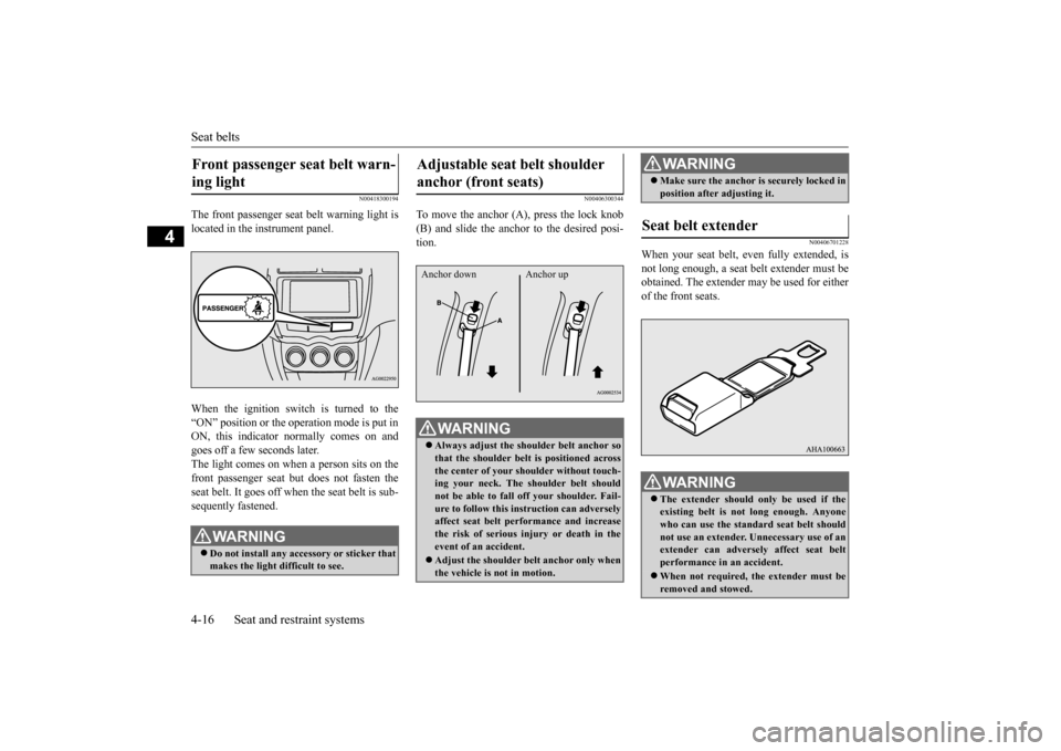 MITSUBISHI OUTLANDER SPORT 2014 3.G Owners Manual Seat belts 4-16 Seat and restraint systems
4
N00418300194
The front passenger seat belt warning light is located in the instrument panel. When the ignition switch is turned to the “ON” position or
