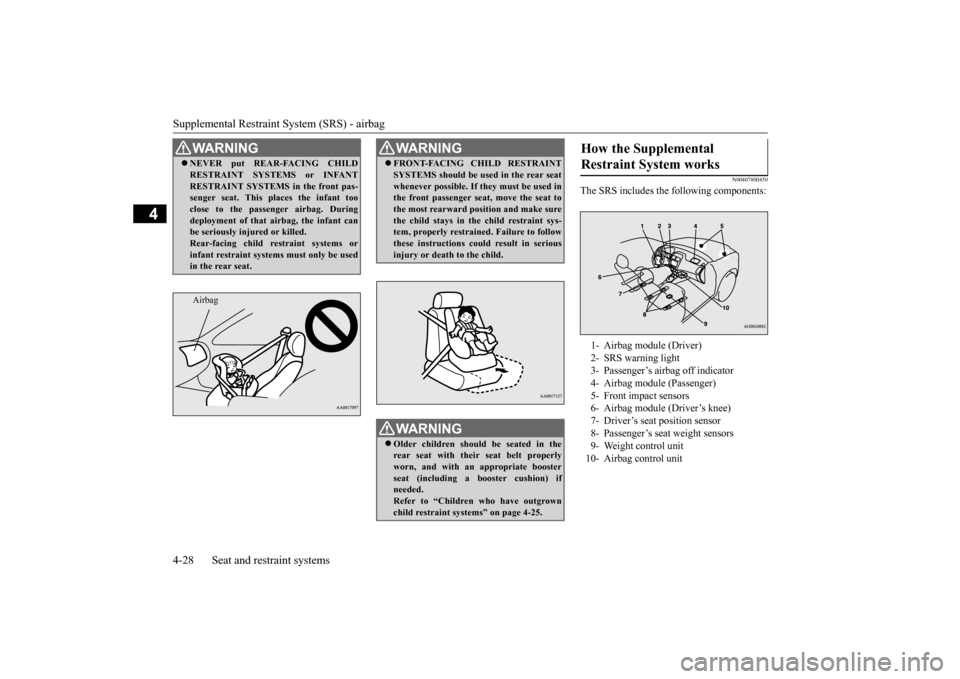 MITSUBISHI OUTLANDER SPORT 2014 3.G Service Manual Supplemental Restraint System (SRS) - airbag 4-28 Seat and restraint systems
4
N00407800450
The SRS includes the following components:
WA R N I N G NEVER put REAR-FACING CHILD RESTRAINT SYSTEMS or MITSUBISHI OUTLANDER SPORT 2014 3.G Service Manual Supplemental Restraint System (SRS) - airbag 4-28 Seat and restraint systems
4
N00407800450
The SRS includes the following components:
WA R N I N G NEVER put REAR-FACING CHILD RESTRAINT SYSTEMS or