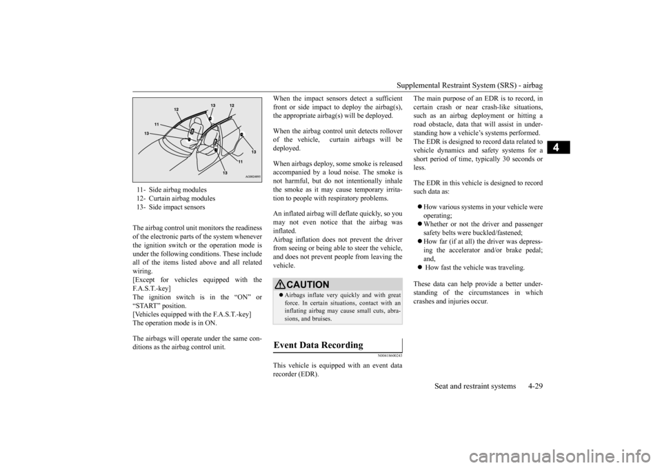 MITSUBISHI OUTLANDER SPORT 2014 3.G User Guide Supplemental Restraint System (SRS) - airbag 
Seat and restraint systems 4-29
4
The airbag control unit monitors the readiness of the electronic parts of the system whenever the ignition switch or the