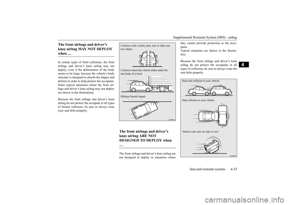 MITSUBISHI OUTLANDER SPORT 2014 3.G Owners Manual Supplemental Restraint System (SRS) - airbag 
Seat and restraint systems 4-35
4
In certain types of front collisions, the front airbags and driver’s knee airbag may not deploy, even if the deformati