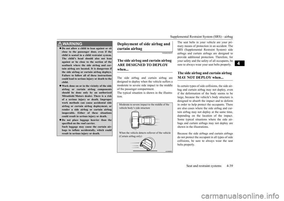 MITSUBISHI OUTLANDER SPORT 2014 3.G Owners Manual Supplemental Restraint System (SRS) - airbag 
Seat and restraint systems 4-39
4
N00408200493
The side airbag and curtain airbag are designed to deploy when the vehicle suffers a moderate to severe sid