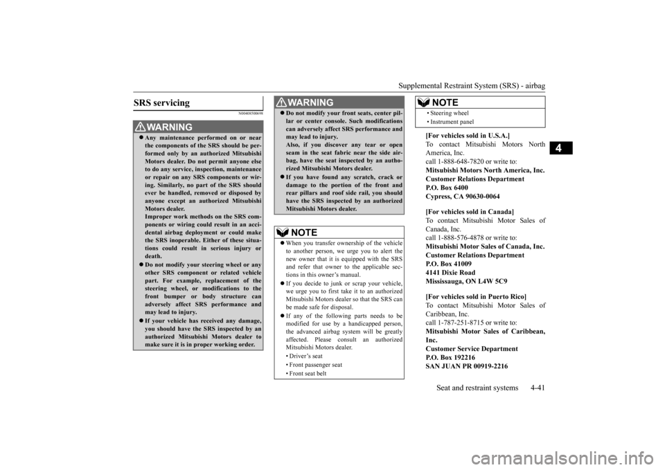 MITSUBISHI OUTLANDER SPORT 2014 3.G Owners Manual Supplemental Restraint System (SRS) - airbag 
Seat and restraint systems 4-41
4
N00408500698
SRS servicing 
WA R N I N G Any maintenance performed on or near the components of the SRS should be per