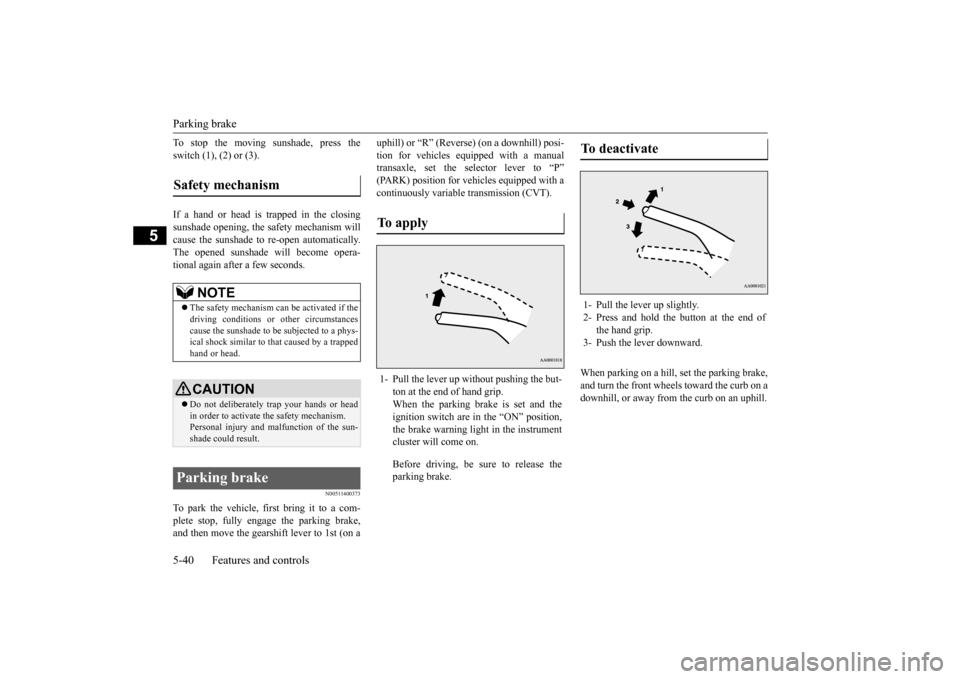 MITSUBISHI OUTLANDER SPORT 2015 3.G Owners Manual Parking brake 5-40 Features and controls
5
To stop the moving sunshade, press the switch (1), (2) or (3). If a hand or head is trapped in the closing sunshade opening, the safety mechanism will cause 