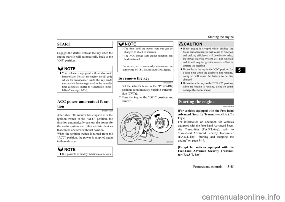 MITSUBISHI OUTLANDER SPORT 2015 3.G Owners Manual Starting the engine 
Features and controls 5-45
5
Engages the starter. Release the key when the engine starts.It will auto 
matically back to the 
“ON” position.
N00539601084
After about 30 minute