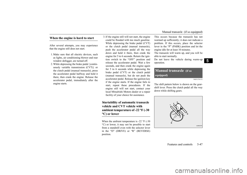 MITSUBISHI OUTLANDER SPORT 2015 3.G Owners Manual Manual transaxle (if so equipped)
Features and controls 5-47
5
After several attempts, you may experience that the engine still does not start. 1. Make sure that all electric devices, such as lights MITSUBISHI OUTLANDER SPORT 2015 3.G Owners Manual Manual transaxle (if so equipped)
Features and controls 5-47
5
After several attempts, you may experience that the engine still does not start. 1. Make sure that all electric devices, such as lights