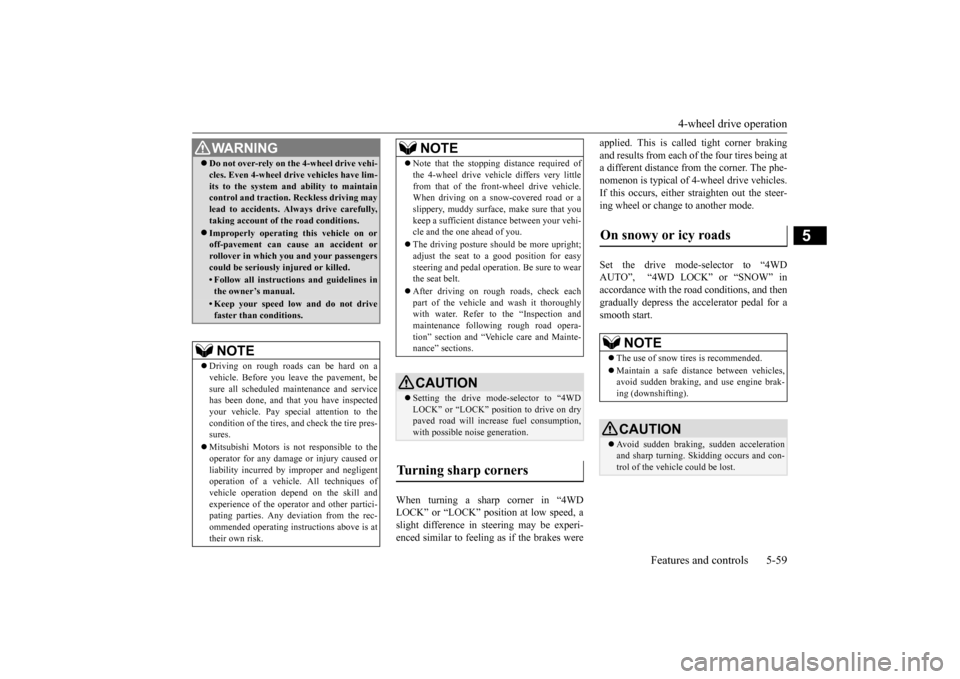 MITSUBISHI OUTLANDER SPORT 2015 3.G Owners Manual 4-wheel drive operation 
Features and controls 5-59
5
When turning a sharp corner in “4WD LOCK” or “LOCK” position at low speed, a slight difference in steering may be experi-enced similar to 