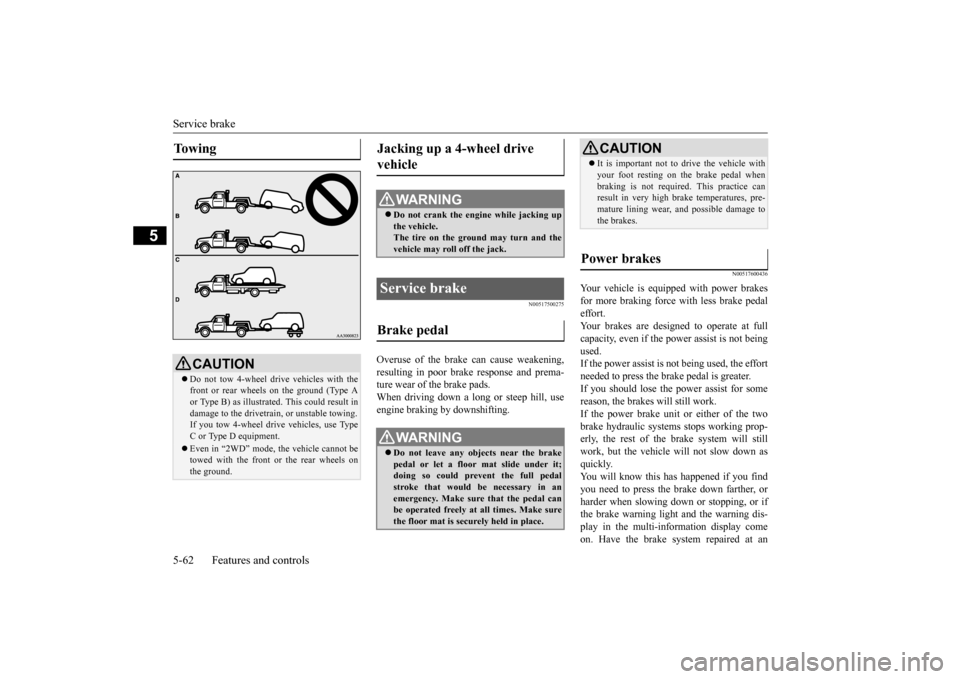 MITSUBISHI OUTLANDER SPORT 2015 3.G Owners Manual Service brake 5-62 Features and controls
5
N00517500275
Overuse of the brake can cause weakening, resulting in poor brake response and prema- ture wear of the brake pads.When driving down a long or st MITSUBISHI OUTLANDER SPORT 2015 3.G Owners Manual Service brake 5-62 Features and controls
5
N00517500275
Overuse of the brake can cause weakening, resulting in poor brake response and prema- ture wear of the brake pads.When driving down a long or st