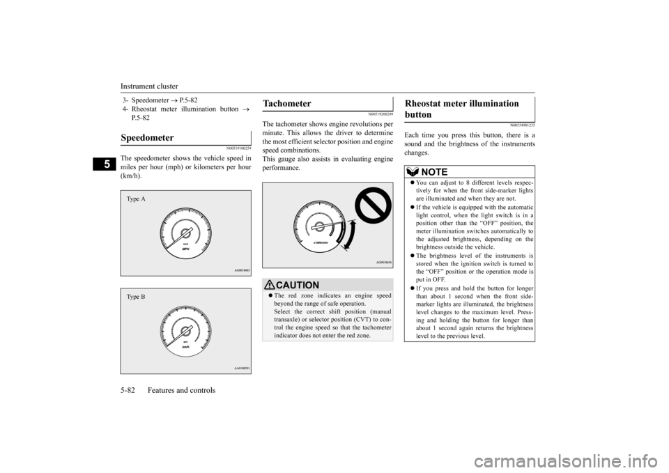 MITSUBISHI OUTLANDER SPORT 2015 3.G Owners Manual Instrument cluster 5-82 Features and controls
5
N00519100259
The speedometer shows the vehicle speed in miles per hour (mph) or kilometers per hour (km/h).
N00519200289
The tachometer shows engine rev