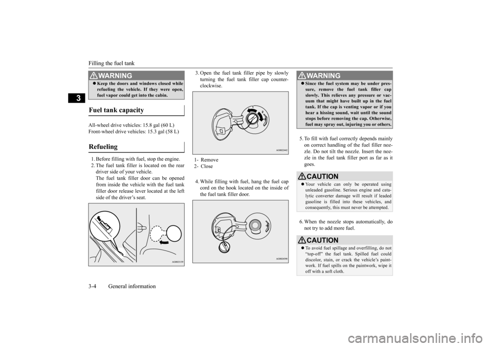 MITSUBISHI OUTLANDER SPORT 2015 3.G User Guide Filling the fuel tank 3-4 General information
3
All-wheel drive vehicles: 15.8 gal (60 L) Front-wheel drive vehicles: 15.3 gal (58 L) 1. Before filling with fuel, stop the engine. 2. The fuel tank fil