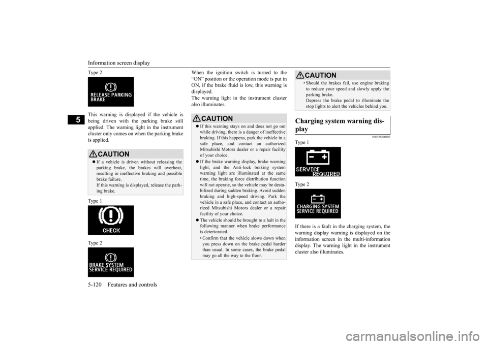 MITSUBISHI OUTLANDER SPORT 2015 3.G Owners Manual Information screen display 5-120 Features and controls
5
Ty p e  2 This warning is displayed if the vehicle is being driven with the parking brake still applied. The warning light in the instrumentclu